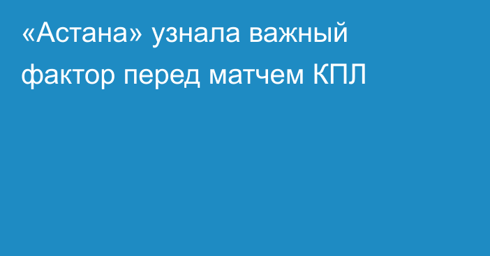 «Астана» узнала важный фактор перед матчем КПЛ