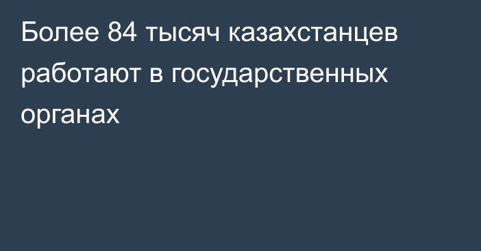 Более 84 тысяч казахстанцев работают в государственных органах