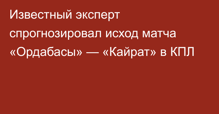 Известный эксперт спрогнозировал исход матча «Ордабасы» — «Кайрат» в КПЛ