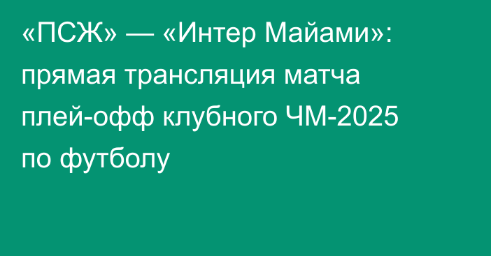 «ПСЖ» — «Интер Майами»: прямая трансляция матча плей-офф клубного ЧМ-2025 по футболу