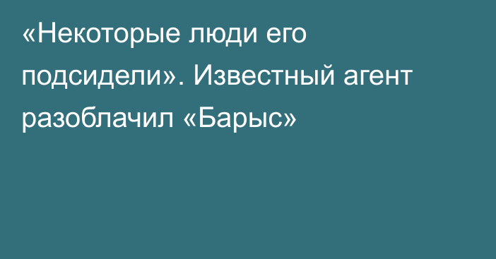 «Некоторые люди его подсидели». Известный агент разоблачил «Барыс»