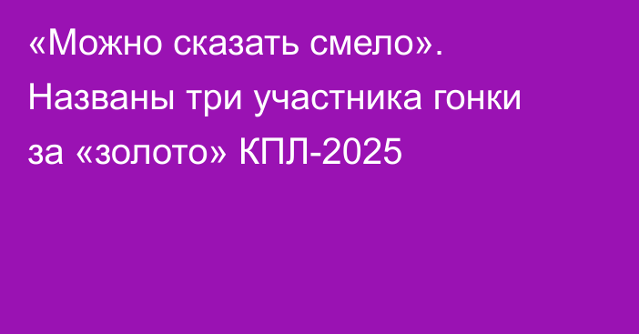 «Можно сказать смело». Названы три участника гонки за «золото» КПЛ-2025