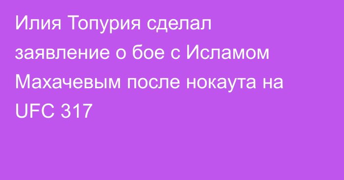Илия Топурия сделал заявление о бое с Исламом Махачевым после нокаута на UFC 317