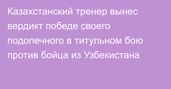 Казахстанский тренер вынес вердикт победе своего подопечного в титульном бою против бойца из Узбекистана
