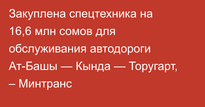 Закуплена спецтехника на 16,6 млн сомов для обслуживания автодороги Ат-Башы — Кында — Торугарт, – Минтранс