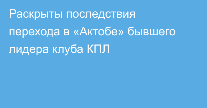 Раскрыты последствия перехода в «Актобе» бывшего лидера клуба КПЛ