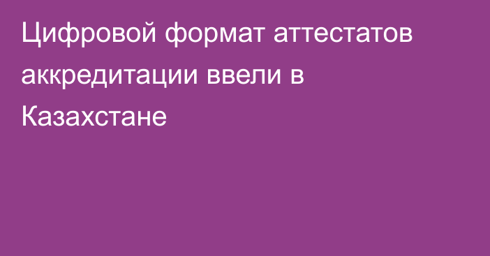 Цифровой формат аттестатов аккредитации ввели в Казахстане
