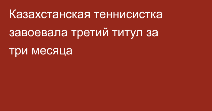 Казахстанская теннисистка завоевала третий титул за три месяца