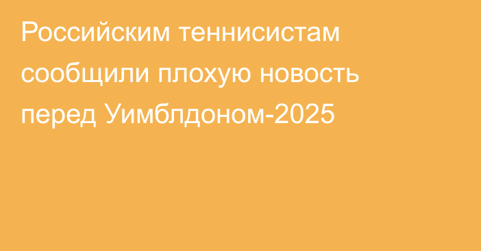 Российским теннисистам сообщили плохую новость перед Уимблдоном-2025