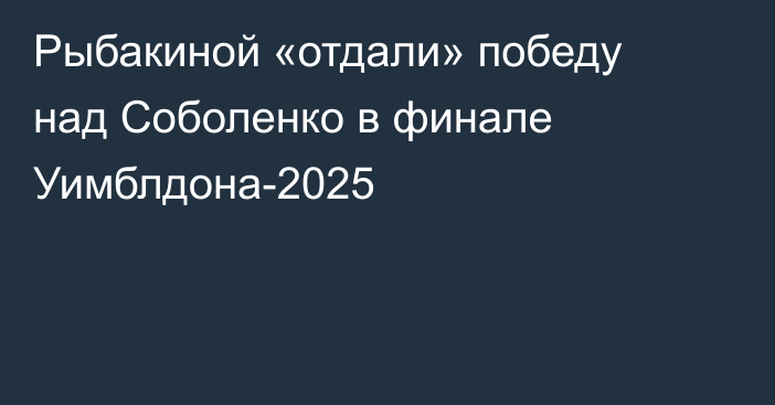 Рыбакиной «отдали» победу над Соболенко в финале Уимблдона-2025