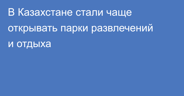 В Казахстане стали чаще открывать парки развлечений и отдыха