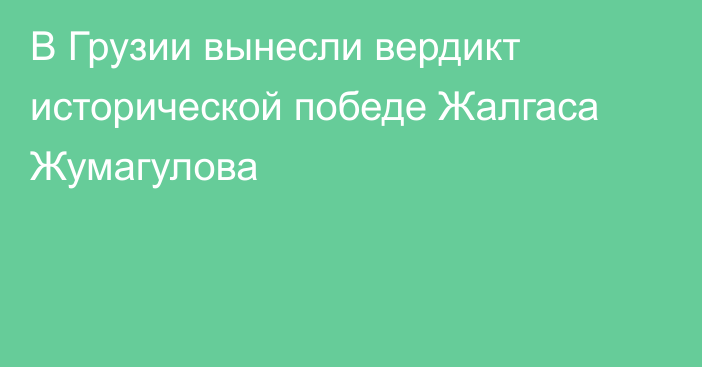 В Грузии вынесли вердикт исторической победе Жалгаса Жумагулова