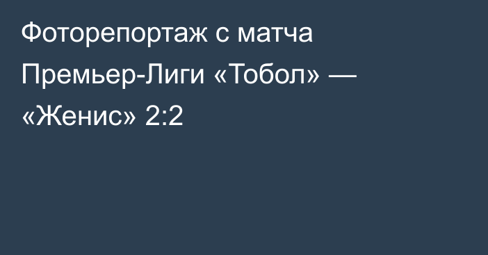 Фоторепортаж с матча Премьер-Лиги «Тобол» — «Женис» 2:2