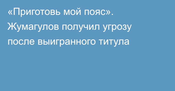 «Приготовь мой пояс». Жумагулов получил угрозу после выигранного титула