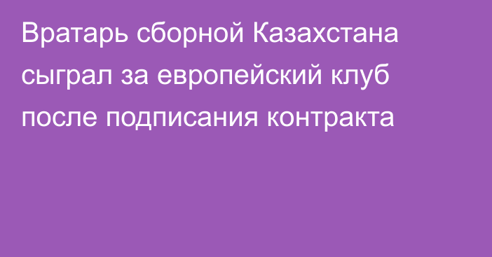 Вратарь сборной Казахстана сыграл за европейский клуб после подписания контракта