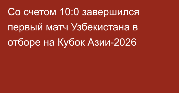 Со счетом 10:0 завершился первый матч Узбекистана в отборе на Кубок Азии-2026