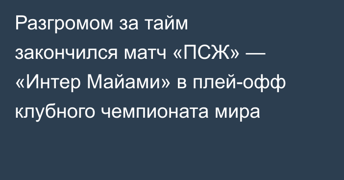 Разгромом за тайм закончился матч «ПСЖ» — «Интер Майами» в плей-офф клубного чемпионата мира