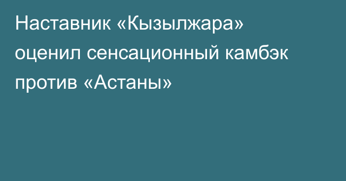 Наставник «Кызылжара» оценил сенсационный камбэк против «Астаны»