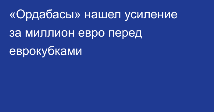 «Ордабасы» нашел усиление за миллион евро перед еврокубками