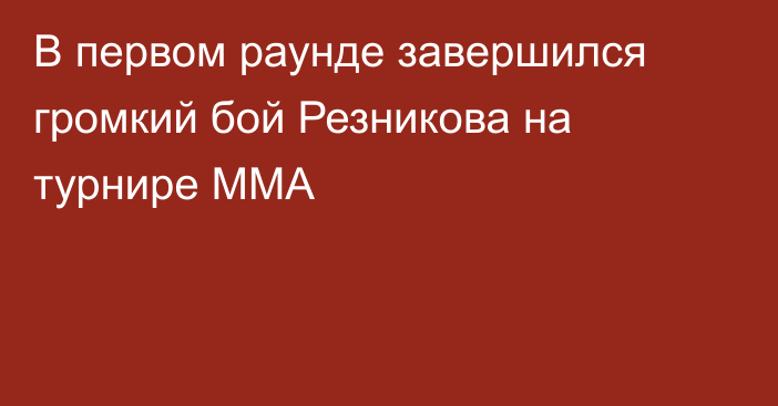 В первом раунде завершился громкий бой Резникова на турнире MMA
