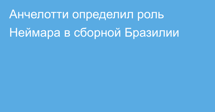 Анчелотти определил роль Неймара в сборной Бразилии