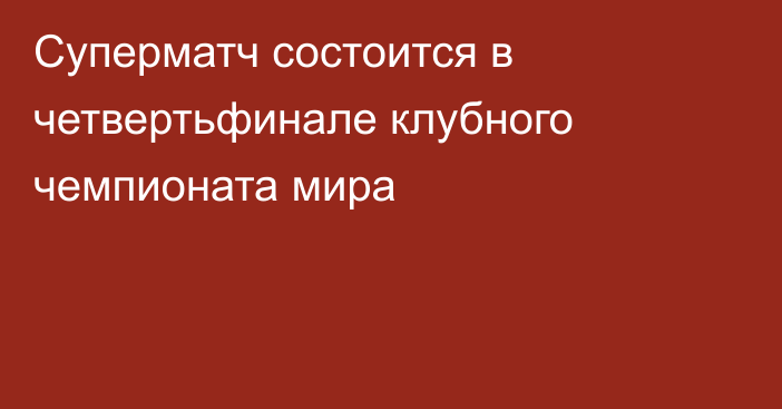 Суперматч состоится в четвертьфинале клубного чемпионата мира