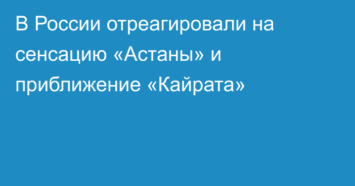 В России отреагировали на сенсацию «Астаны» и приближение «Кайрата»