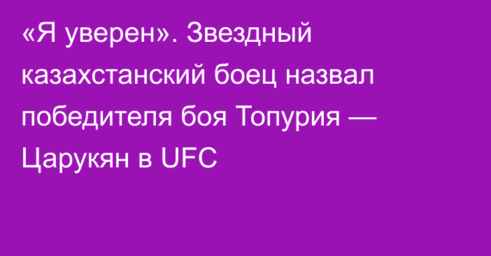 «Я уверен». Звездный казахстанский боец назвал победителя боя Топурия — Царукян в UFC