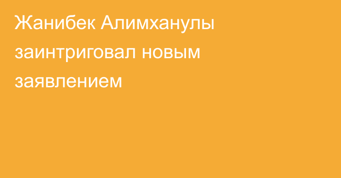 Жанибек Алимханулы заинтриговал новым заявлением