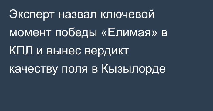 Эксперт назвал ключевой момент победы «Елимая» в КПЛ и вынес вердикт качеству поля в Кызылорде