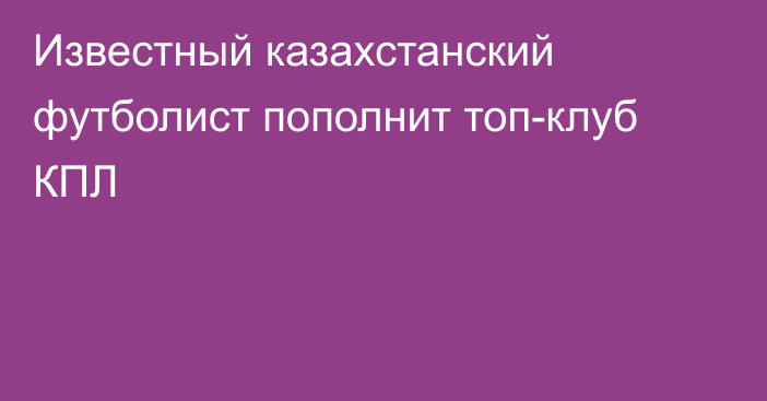 Известный казахстанский футболист пополнит топ-клуб КПЛ