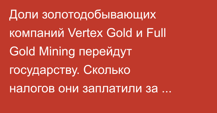 Доли золотодобывающих компаний Vertex Gold и Full Gold Mining перейдут государству. Сколько налогов они заплатили за последние 5 лет?