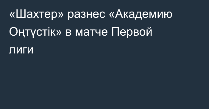 «Шахтер» разнес «Академию Оңтүстік» в матче Первой лиги