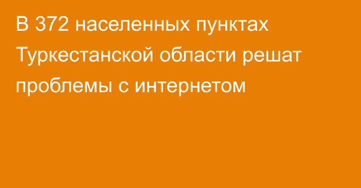 В 372 населенных пунктах Туркестанской области решат проблемы с интернетом