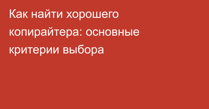 Как найти хорошего копирайтера: основные критерии выбора