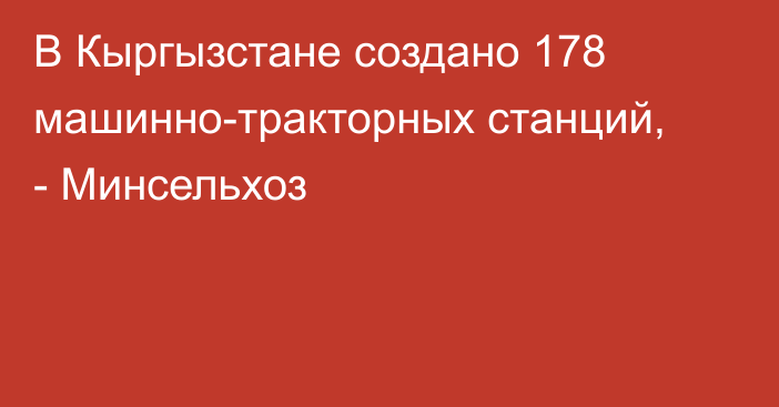 В Кыргызстане создано 178 машинно-тракторных станций, - Минсельхоз