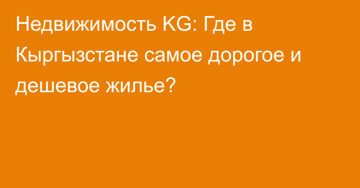 Недвижимость KG: Где в Кыргызстане самое дорогое и дешевое жилье?