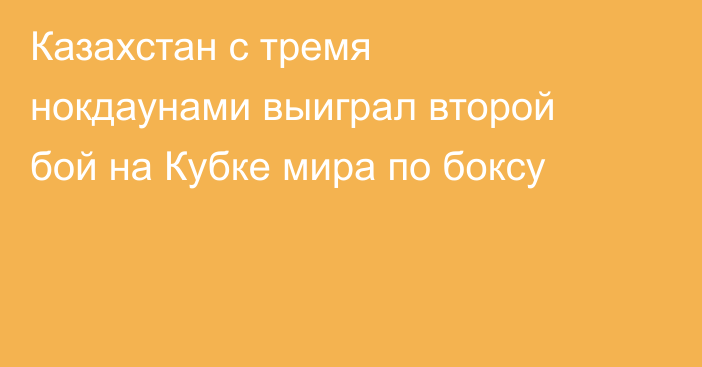 Казахстан с тремя нокдаунами выиграл второй бой на Кубке мира по боксу