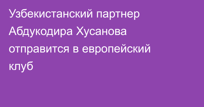 Узбекистанский партнер Абдукодира Хусанова отправится в европейский клуб