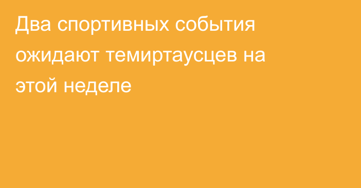 Два спортивных события ожидают темиртаусцев на этой неделе