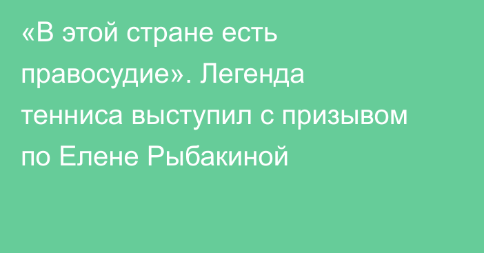 «В этой стране есть правосудие». Легенда тенниса выступил с призывом по Елене Рыбакиной