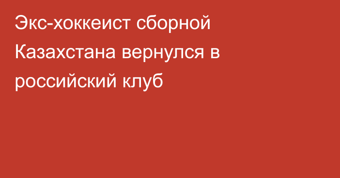 Экс-хоккеист сборной Казахстана вернулся в российский клуб