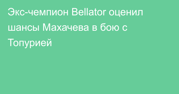 Экс-чемпион Bellator оценил шансы Махачева в бою с Топурией