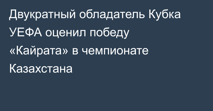 Двукратный обладатель Кубка УЕФА оценил победу «Кайрата» в чемпионате Казахстана