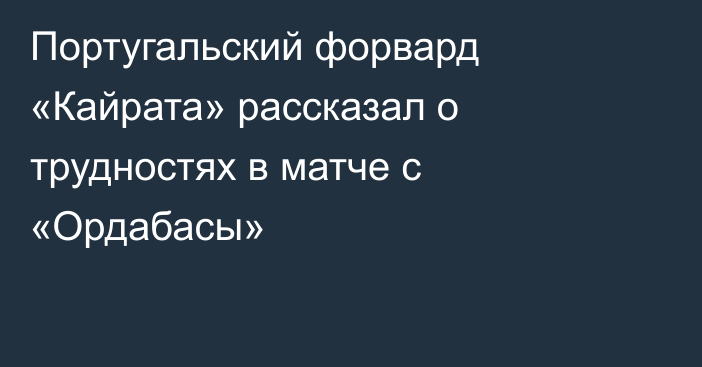 Португальский форвард «Кайрата» рассказал о трудностях в матче с «Ордабасы»