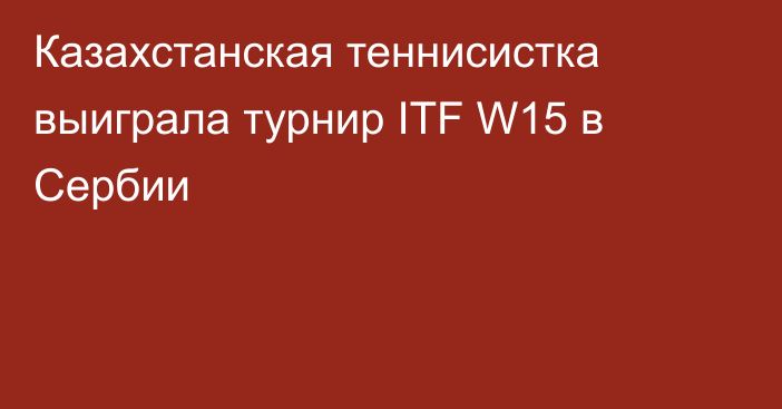 Казахстанская теннисистка выиграла турнир ITF W15 в Сербии