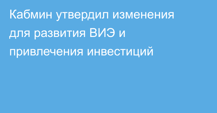 Кабмин утвердил изменения для развития ВИЭ и привлечения инвестиций
