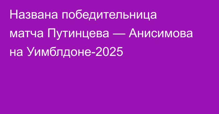 Названа победительница матча Путинцева — Анисимова на Уимблдоне-2025