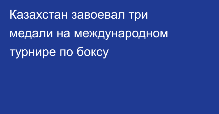 Казахстан завоевал три медали на международном турнире по боксу