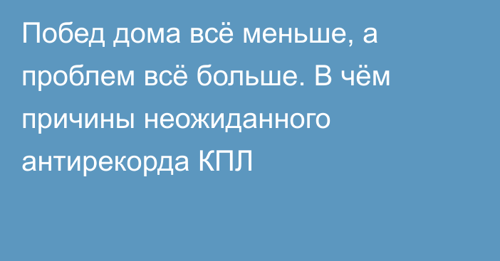 Побед дома всё меньше, а проблем всё больше. В чём причины неожиданного антирекорда КПЛ